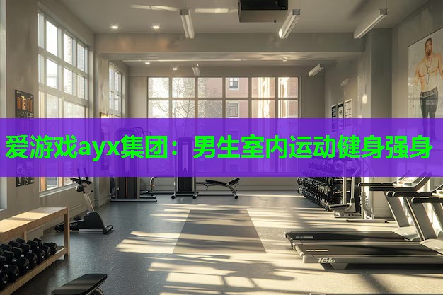 爱游戏ayx集团：男生室内运动健身强身