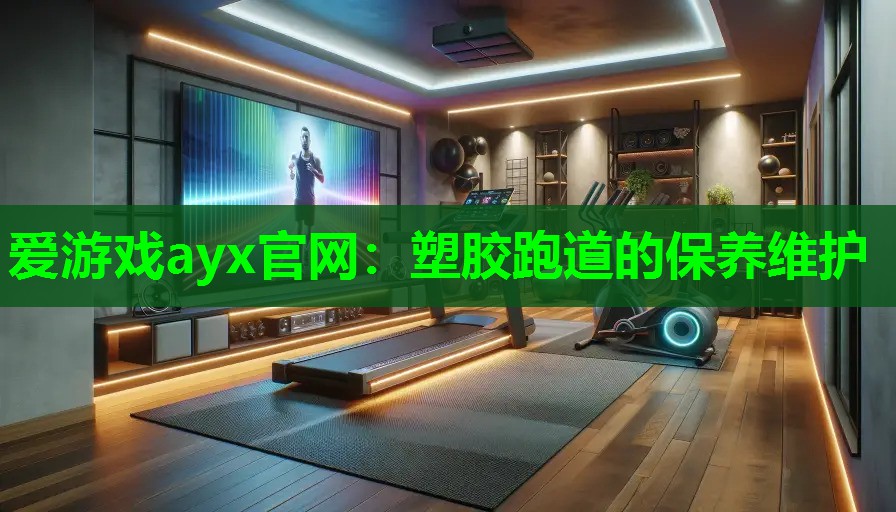 爱游戏ayx官网：塑胶跑道的保养维护